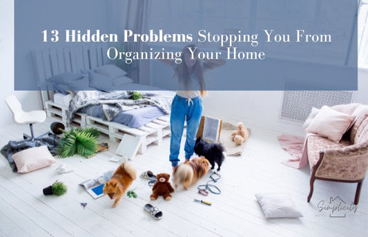 13 Hidden Problems Stopping You From Organizing Your Home - Simplicity Home Living