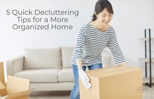 5 Quick Decluttering Tips for a More Organized Home - Simplicity Home Living