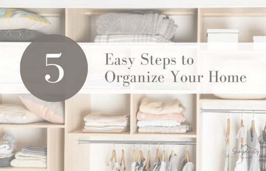 5 Super Easy Steps to Organize Your Home - Simplicity Home Living