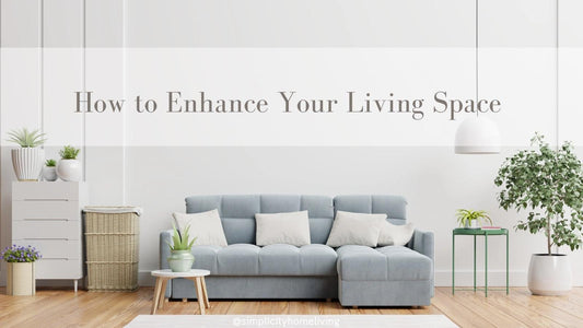 7 Steps to Enhance Your Living Space - Simplicity Home Living