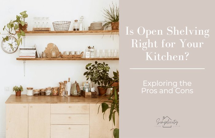 Is Open Shelving Right for Your Kitchen? Exploring the Pros and Cons - Simplicity Home Living