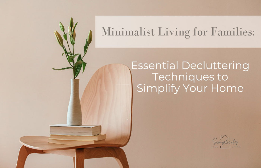 Minimalist Living for Families: Essential Decluttering Techniques to Simplify Your Home - Simplicity Home Living